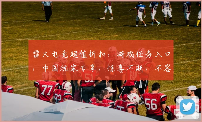雷火电竞超值折扣，游戏任务入口，中国玩家专享，惊喜不断，不容错过，速来体验