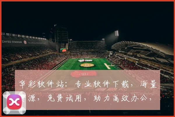 华彩软件站：专业软件下载，海量资源，免费试用，助力高效办公，体验非凡