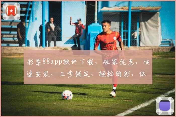 彩票88app软件下载，独家优惠，快速安装，三步搞定，轻松购彩，体验非凡