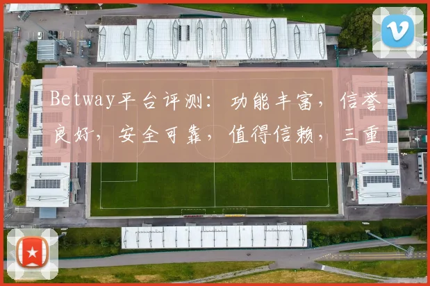 Betway平台评测：功能丰富，信誉良好，安全可靠，值得信赖，三重保障，体验非凡