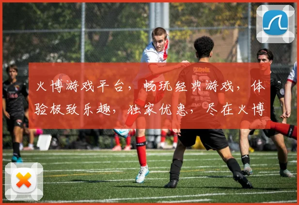 火博游戏平台，畅玩经典游戏，体验极致乐趣，独家优惠，尽在火博，邀您共享欢乐时光