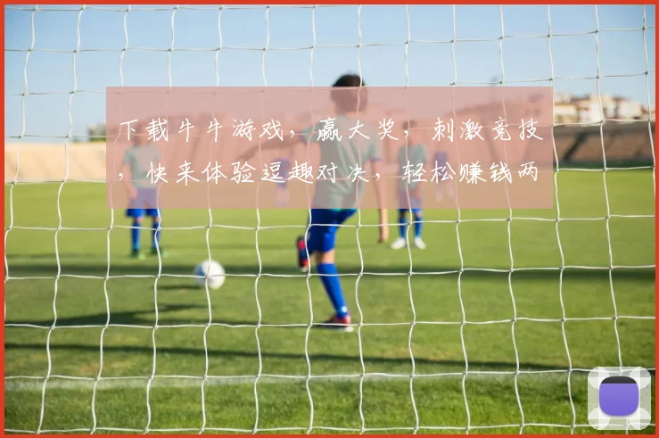 下载牛牛游戏，赢大奖，刺激竞技，快来体验逗趣对决，轻松赚钱两不误