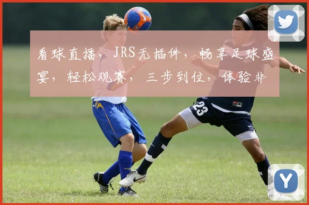 看球直播，JRS无插件，畅享足球盛宴，轻松观赛，三步到位，体验非凡