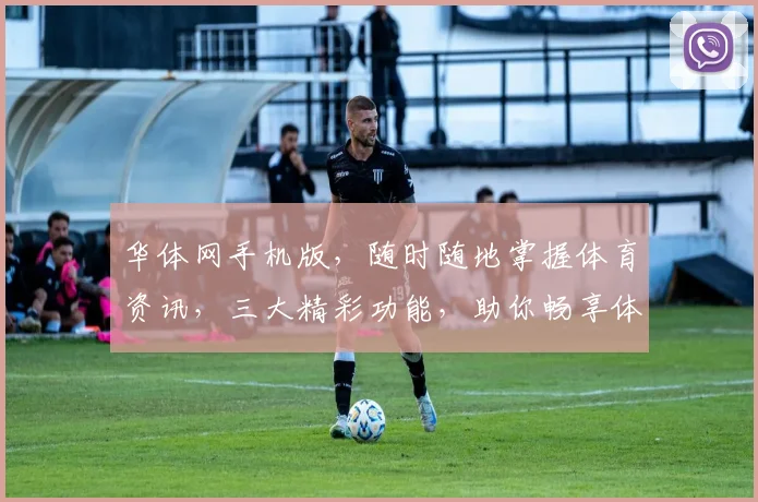 华体网手机版，随时随地掌握体育资讯，三大精彩功能，助你畅享体育盛宴， 。