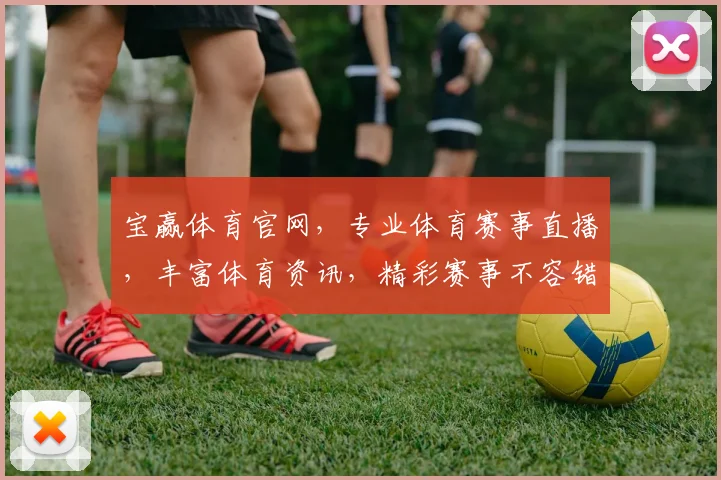 宝赢体育官网，专业体育赛事直播，丰富体育资讯，精彩赛事不容错过，尽在宝赢体育官网逗逗逗