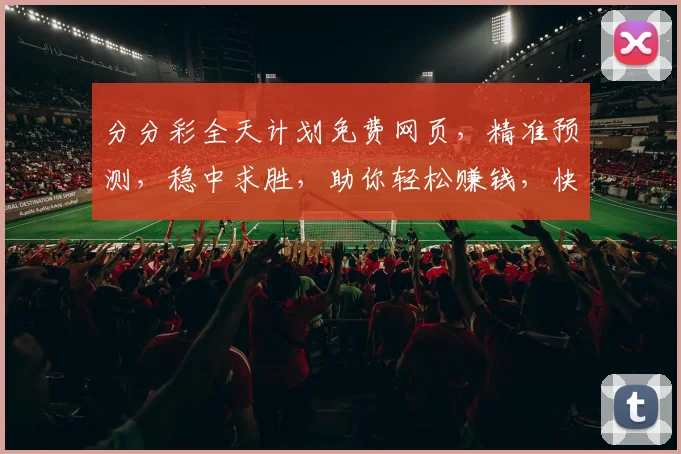 分分彩全天计划免费网页，精准预测，稳中求胜，助你轻松赚钱，快来关注
